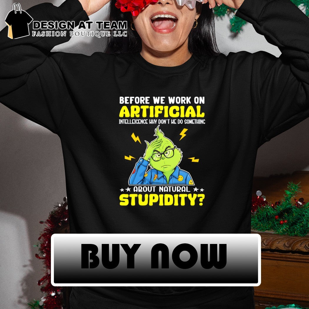 Grinch before we work on artificial intelligence why don’t we do something about natural stupidity shirt