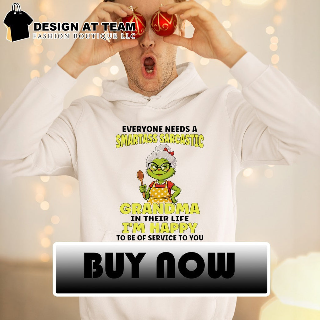 Grinch everyone needs a smartass sarcastic grandma in their life I’m happy to be of service to you shirt