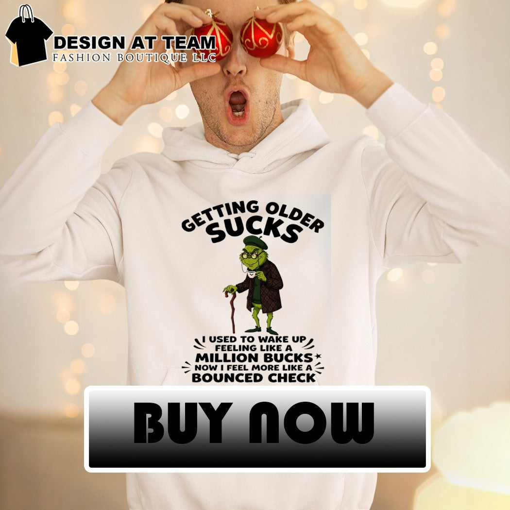 Grinch getting older sucks I used to wake up feeling like a million bucks now I feel more like shirt