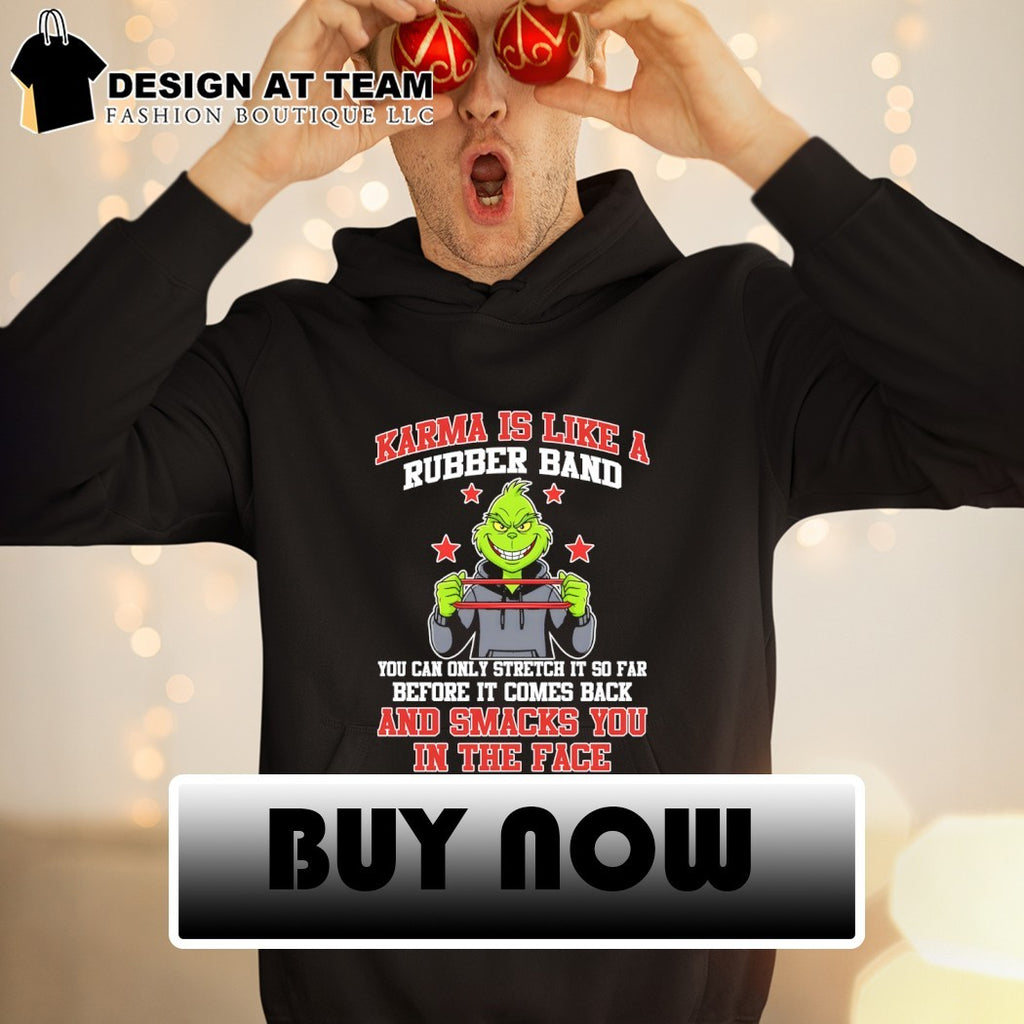 Grinch karma is like a rubber band you can only stretch it so far before it comes back and smacks shirt