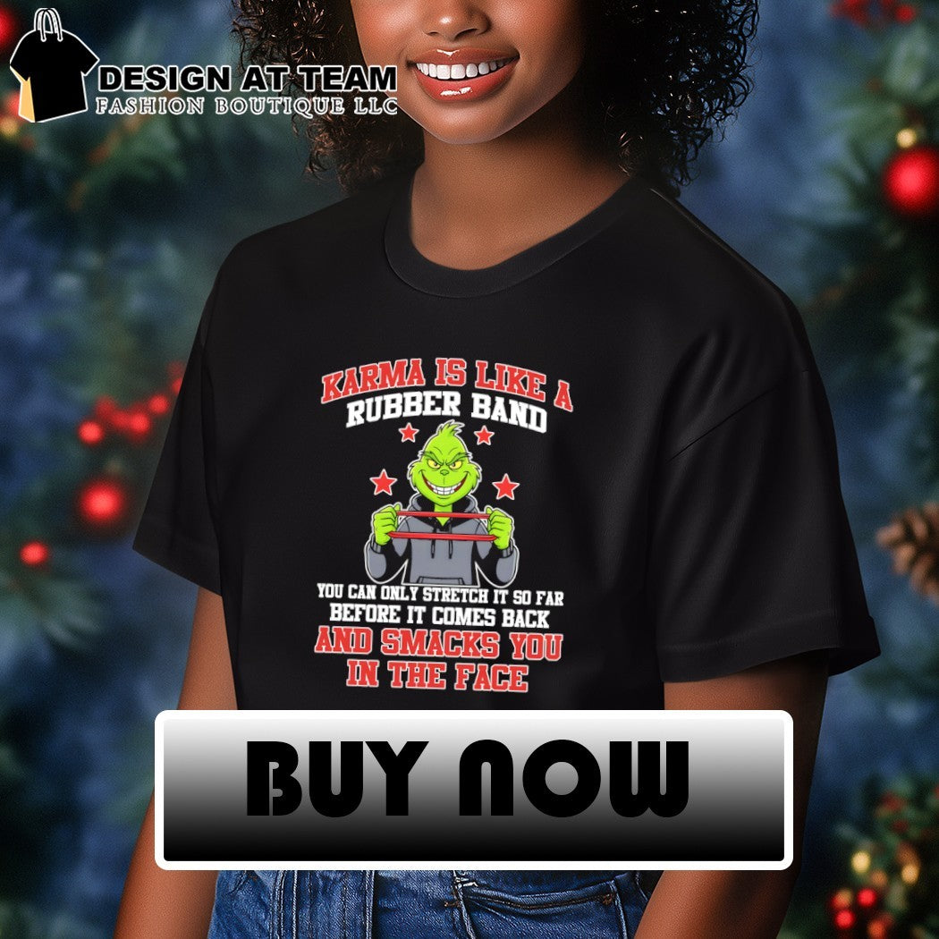 Grinch karma is like a rubber band you can only stretch it so far before it comes back and smacks shirt