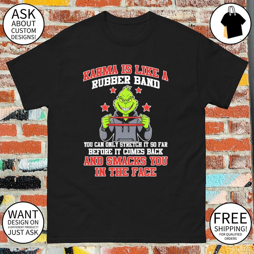 Grinch karma is like a rubber band you can only stretch it so far before it comes back and smacks shirt