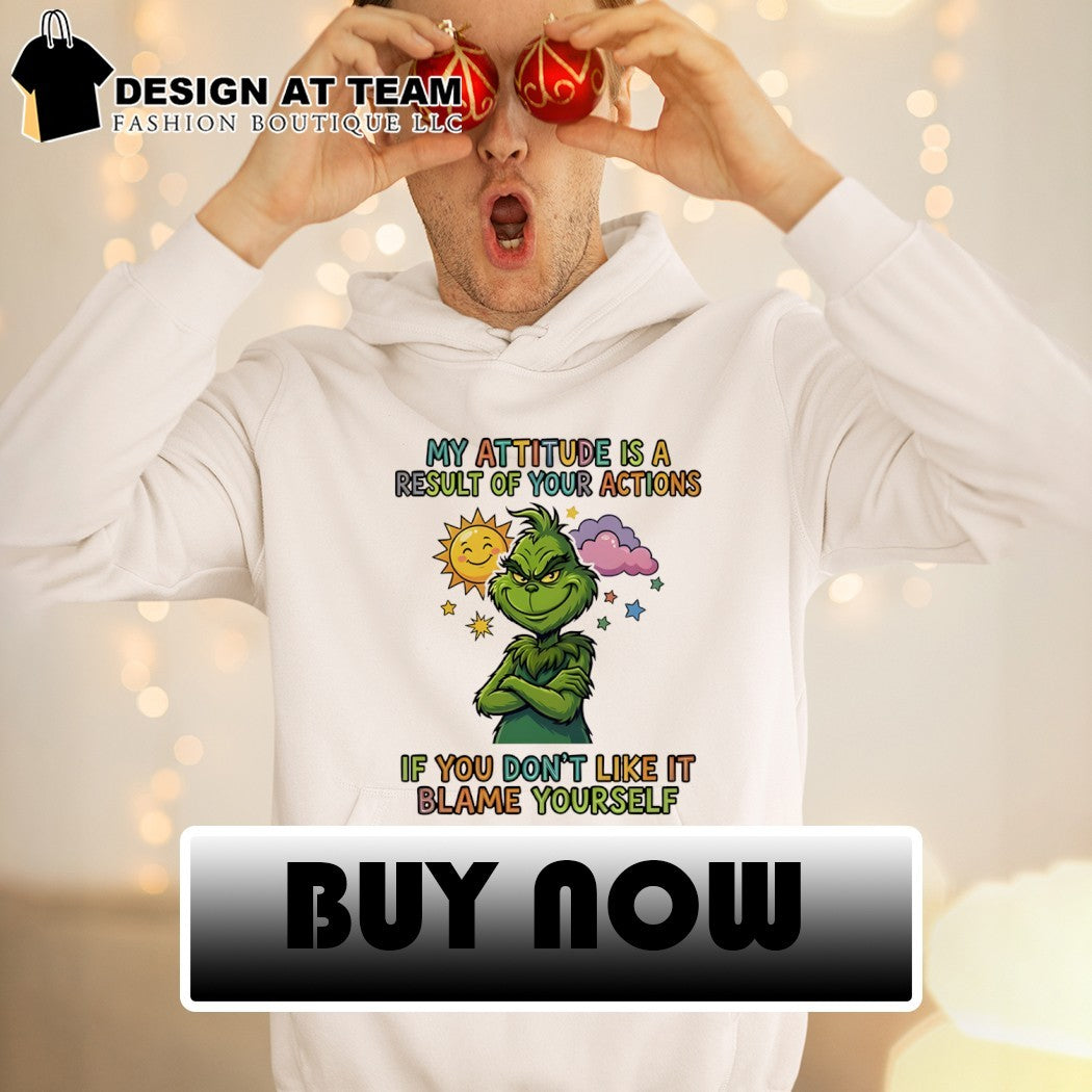 Grinch my attitude is a result of your actions if you don’t like it blame yourself shirt
