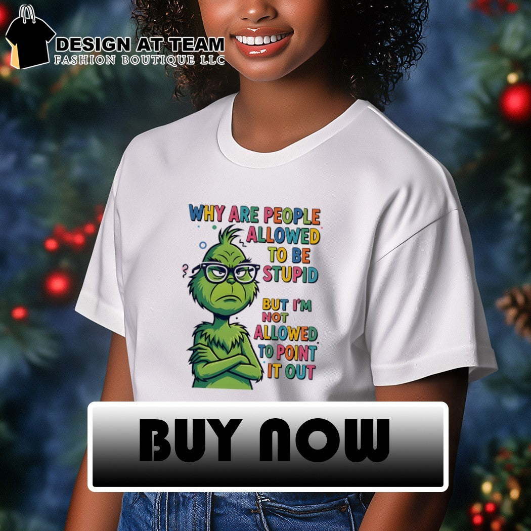 Grinch why are people allowed to be stupid but I’m not allowed to point it out shirt