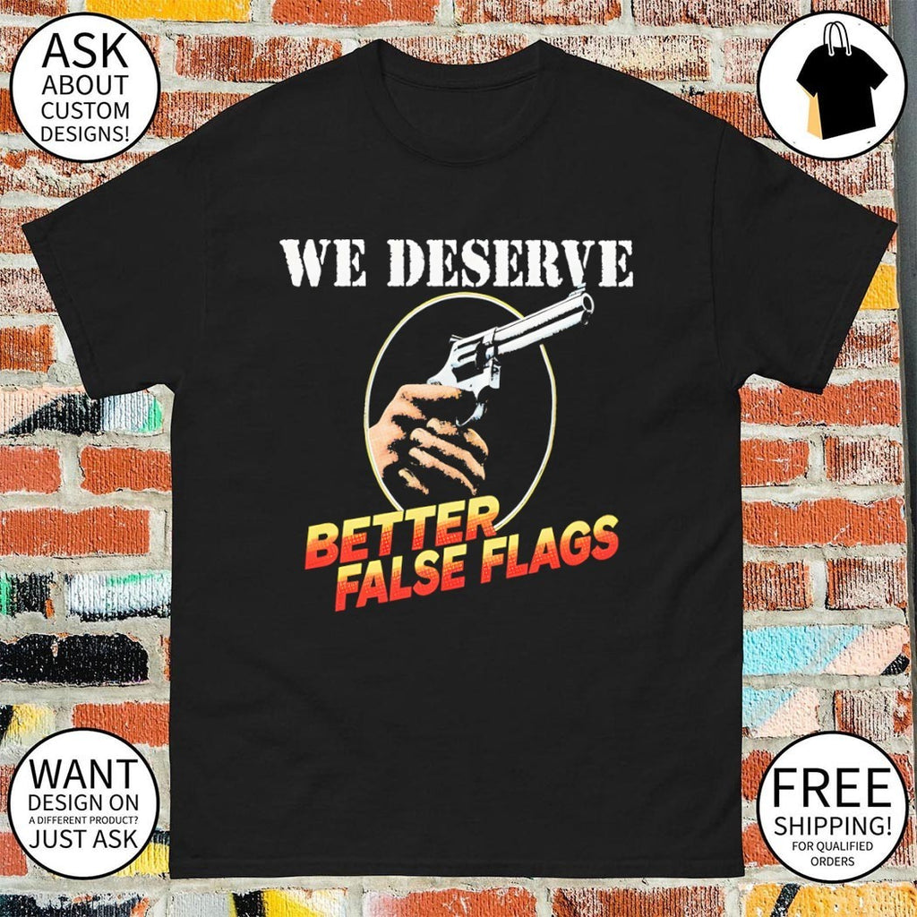 Gun we deserve better false flags shirt