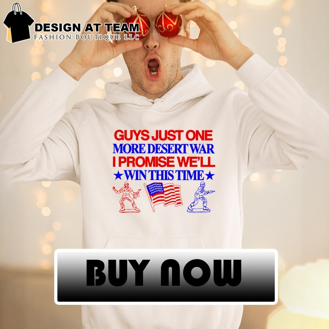 Guys Just One More Desert War I Promise We’ll Win This Time USA flag shirt