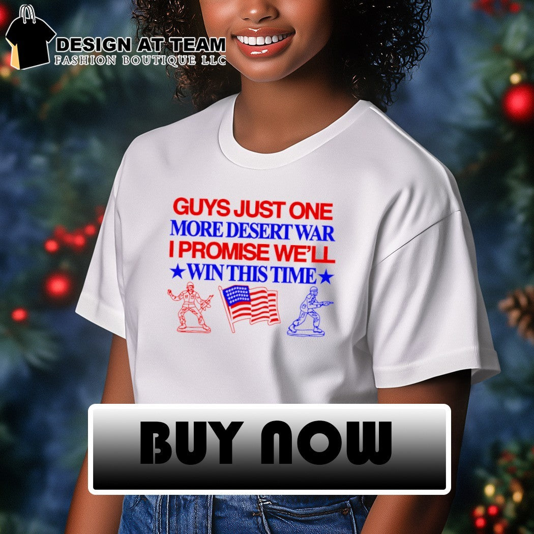 Guys Just One More Desert War I Promise We’ll Win This Time USA flag shirt