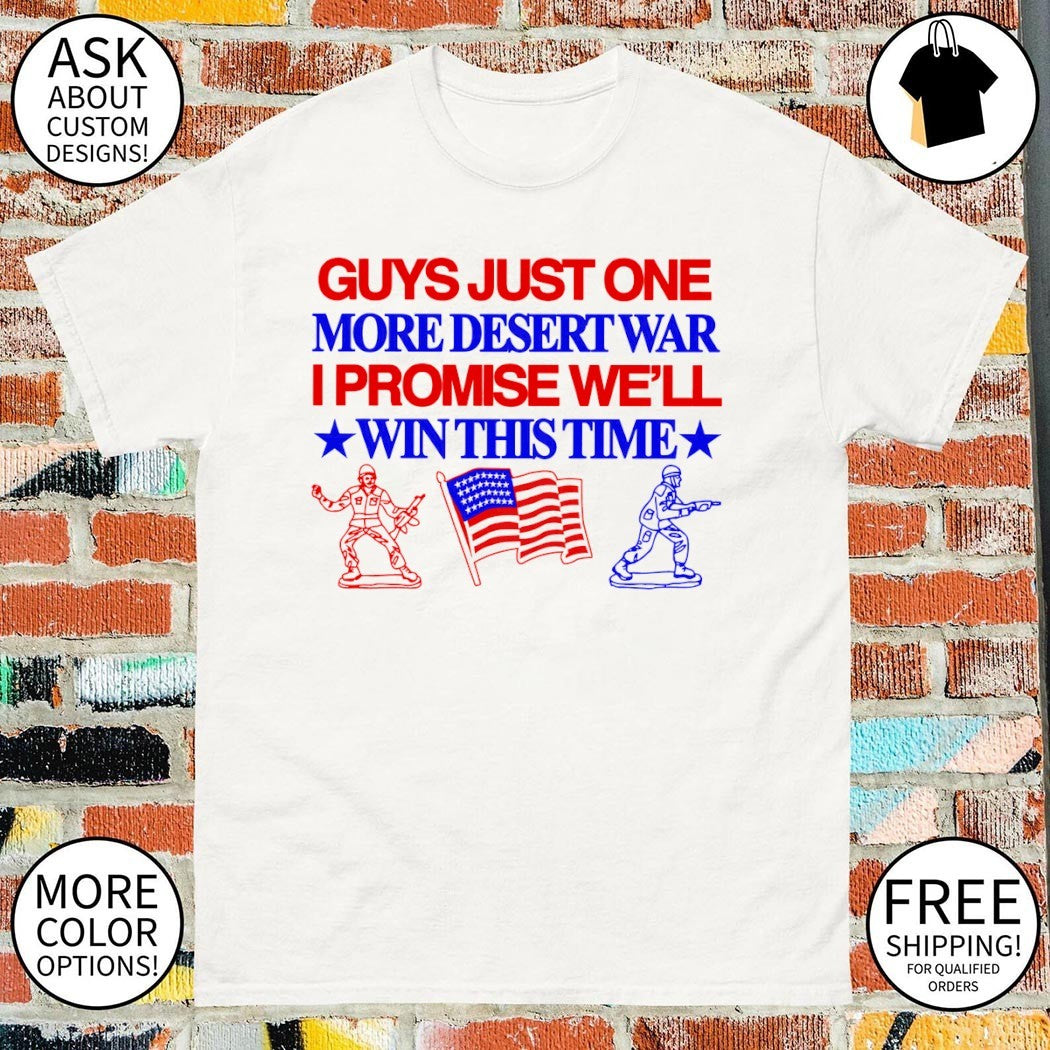 Guys Just One More Desert War I Promise We’ll Win This Time USA flag shirt
