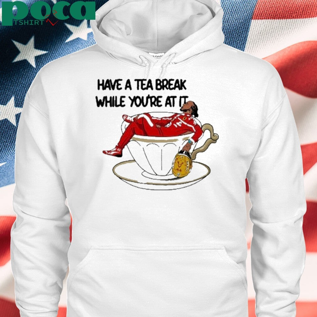 Have A Tea Break While You’re At It Shirt