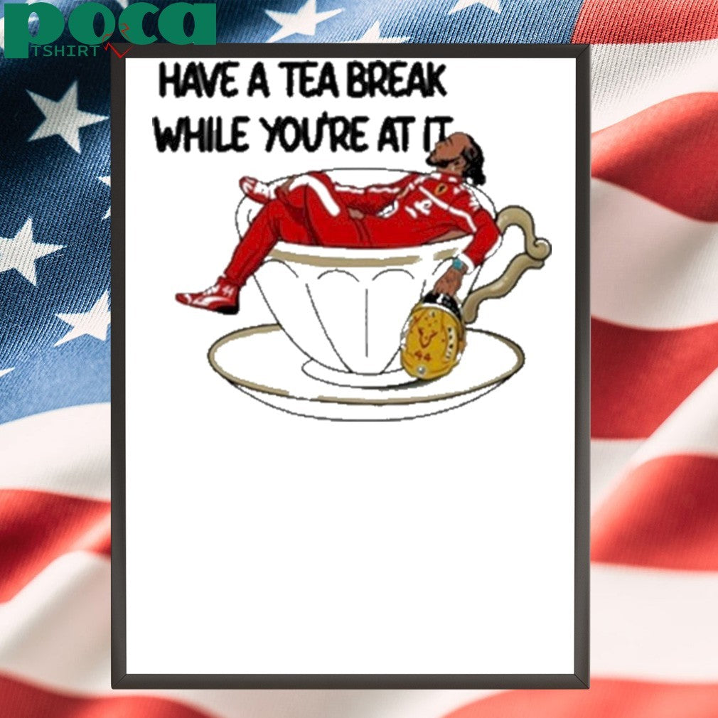 Have A Tea Break While You’re At It Shirt