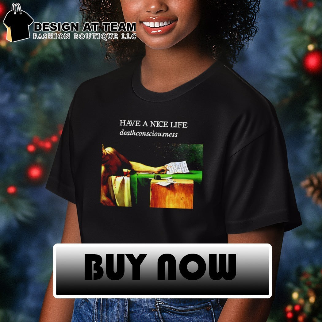 Have a nice life deathconsciousness shirt