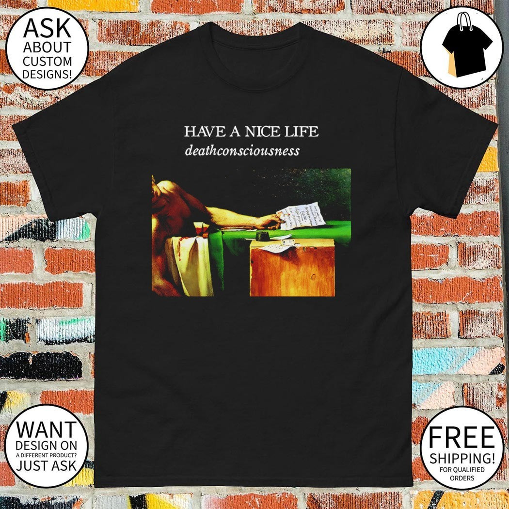 Have a nice life deathconsciousness shirt