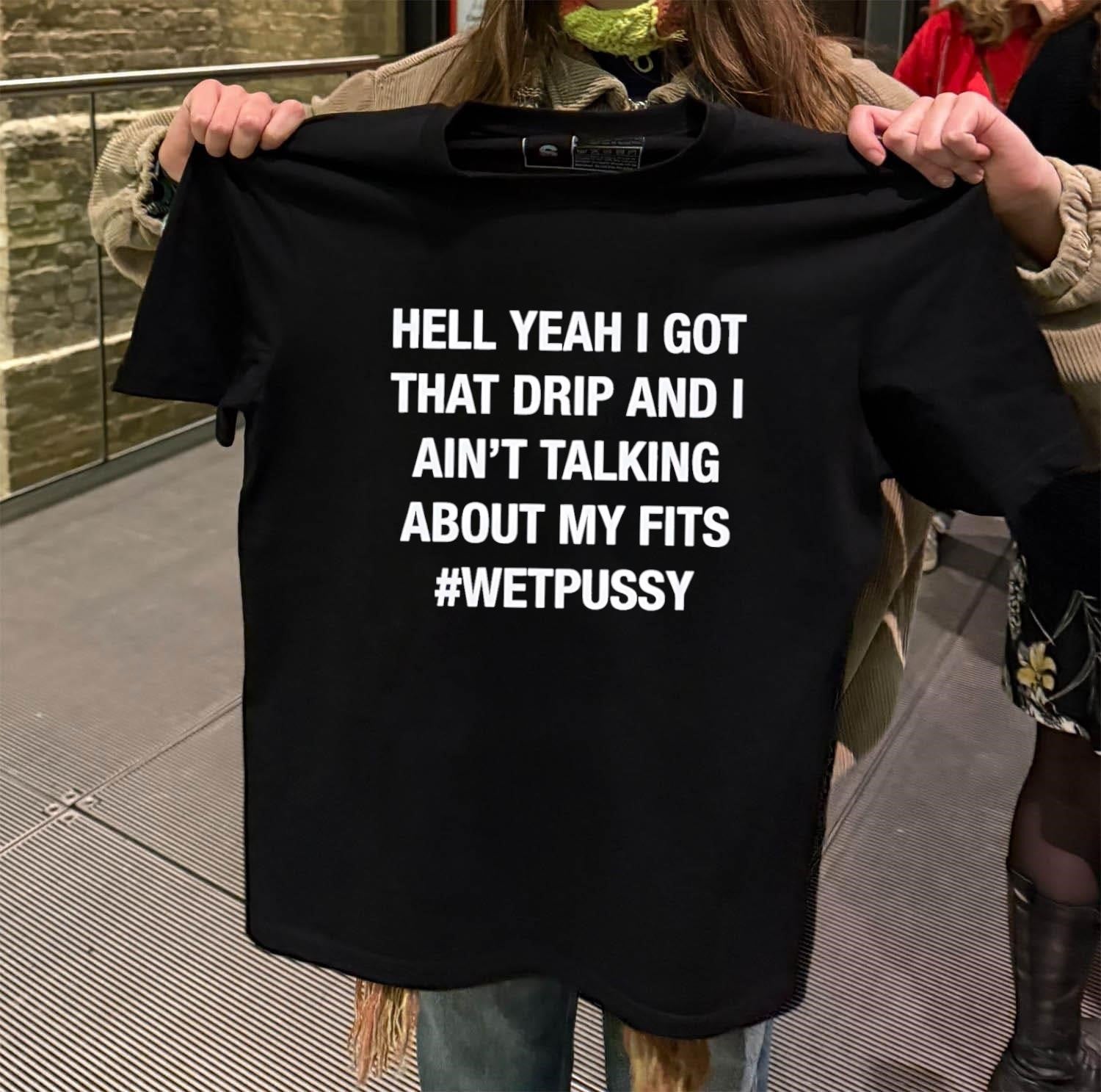 Hell Yeah I Got That Drip And I Ain’t Talking About My Fits #Wetpussy shirt