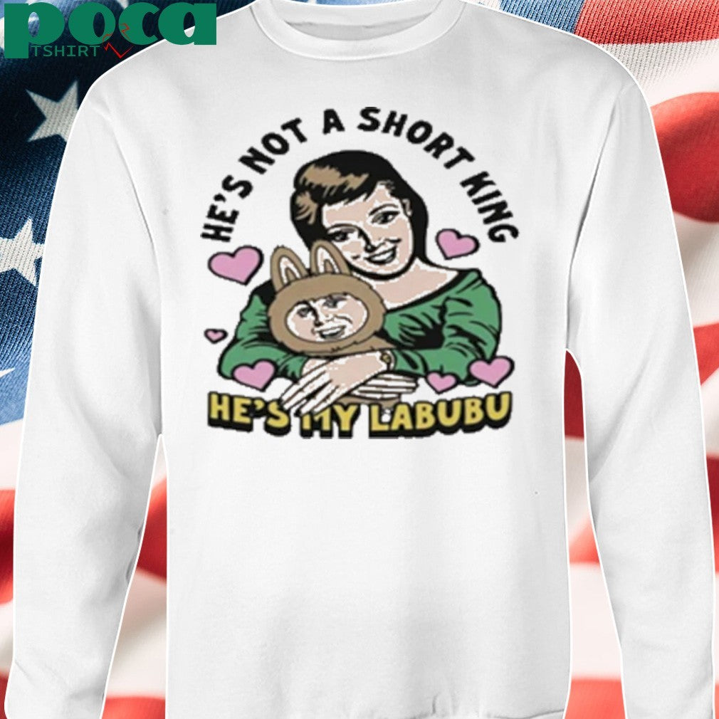 He’s Not A Short King He’s My Labubu shirt