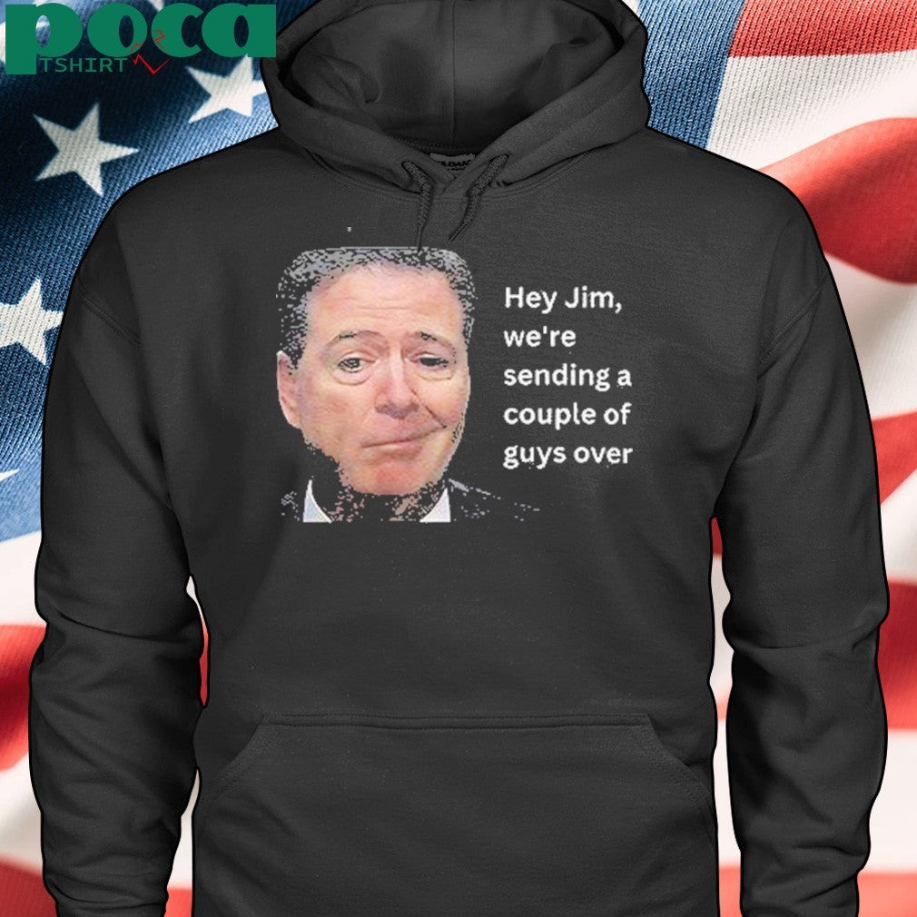 Hey Jim Were Sending A Couple Of Guys Over Shirt