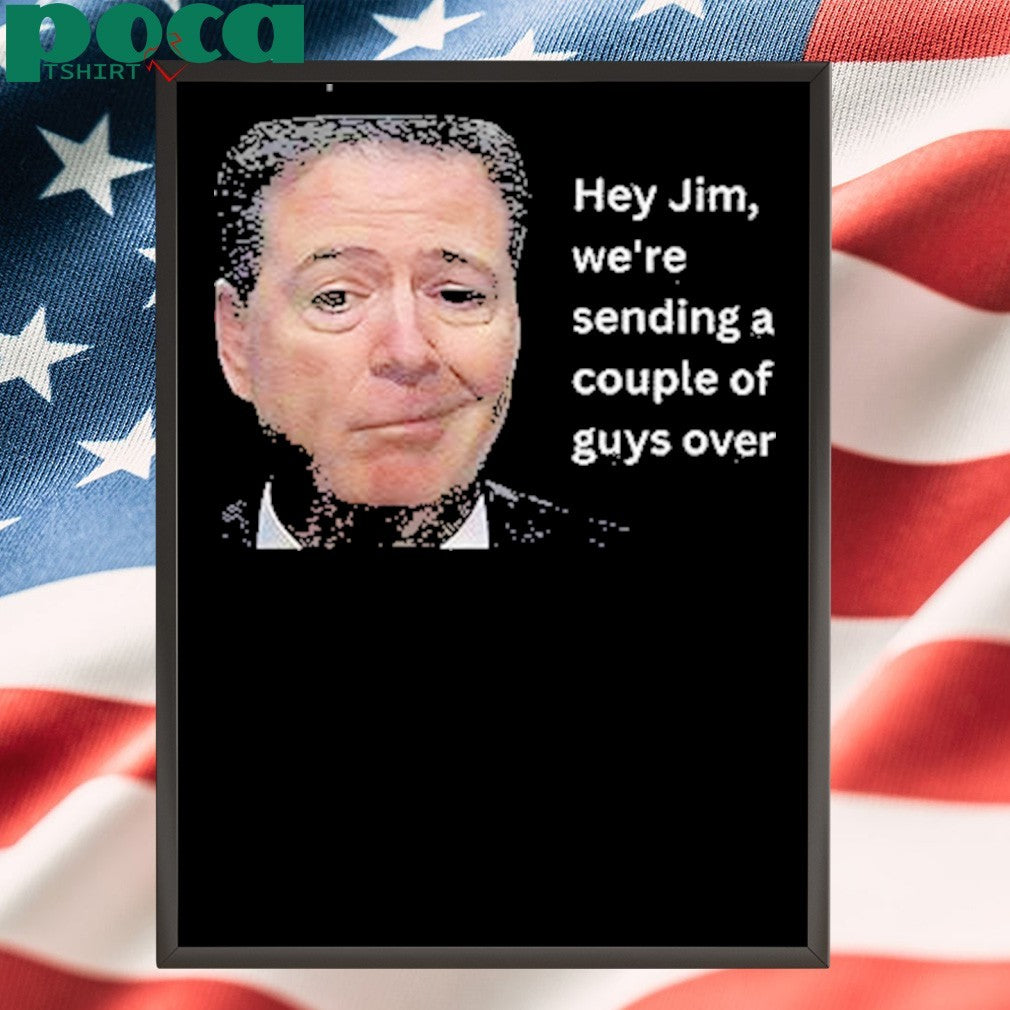 Hey Jim Were Sending A Couple Of Guys Over Shirt