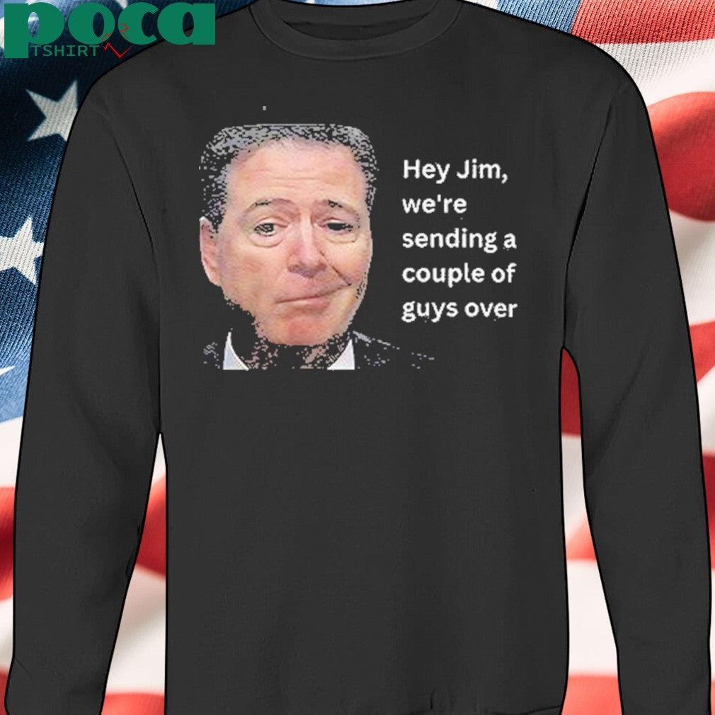 Hey Jim Were Sending A Couple Of Guys Over Shirt