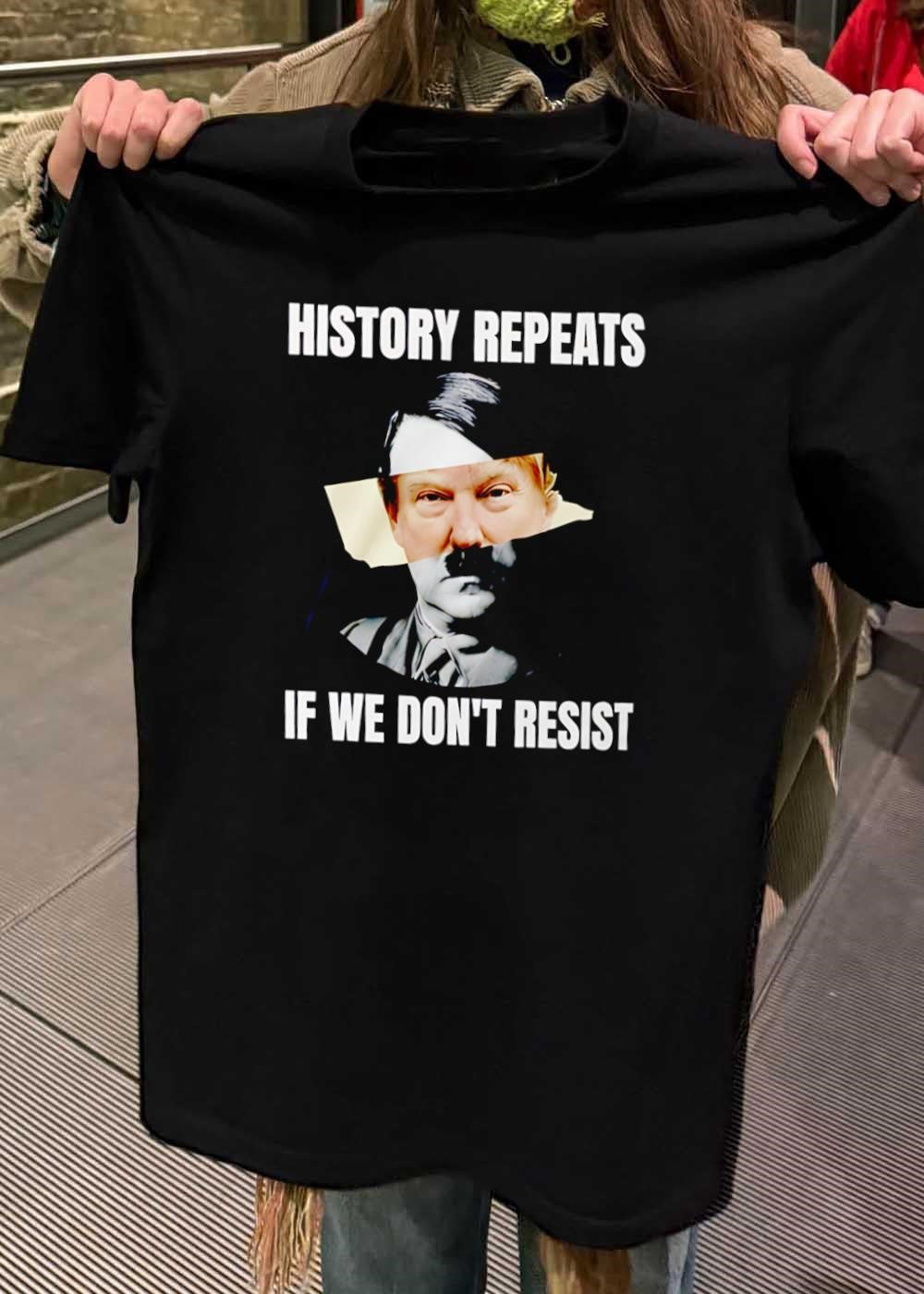 History Repeats if We Don’t Resist Donald Trump Shirt