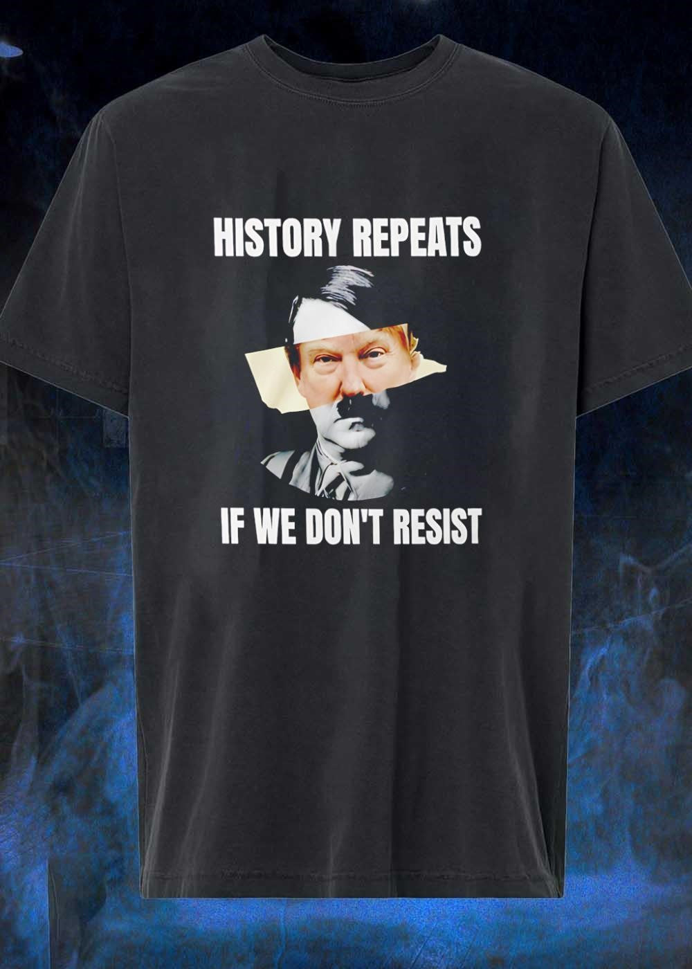 History Repeats if We Don’t Resist Donald Trump Shirt