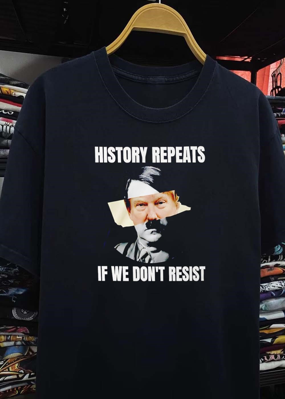 History Repeats if We Don’t Resist Donald Trump Shirt