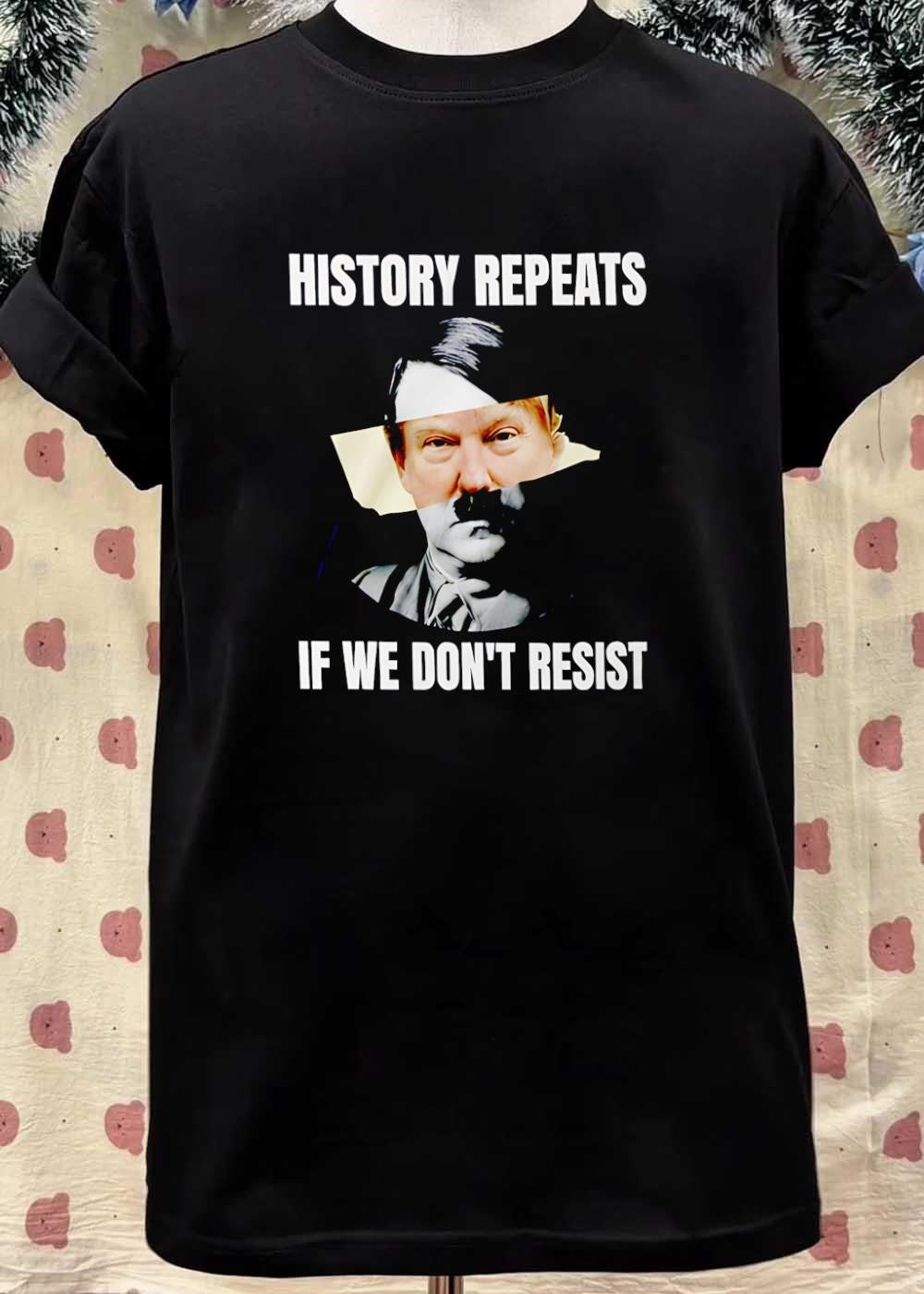 History Repeats if We Don’t Resist Donald Trump Shirt