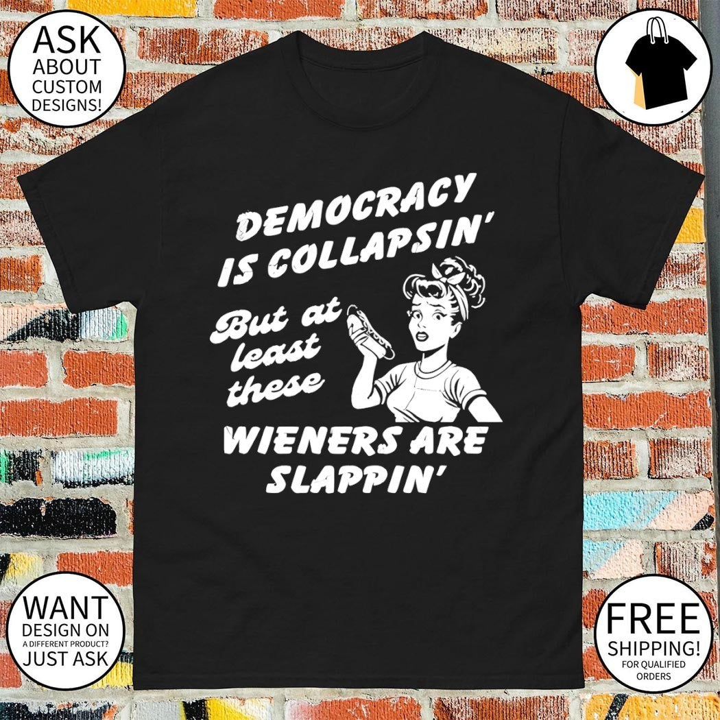 Hotdog Democracy is collapsin’ but at least these wieners are slappin shirt