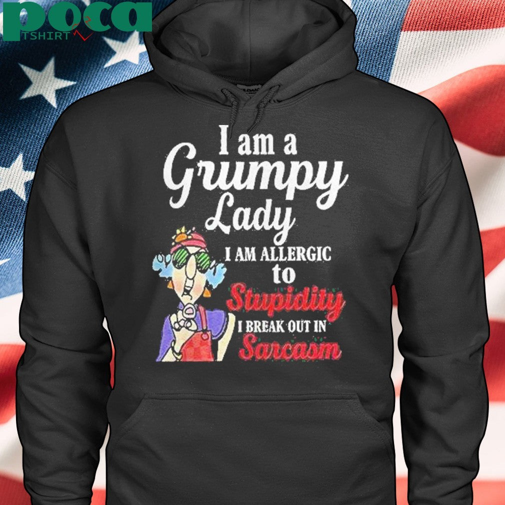 I Am A Grumpy Lady I Am Allergic To Stupidity I Break Out In Sarcasm Shirt