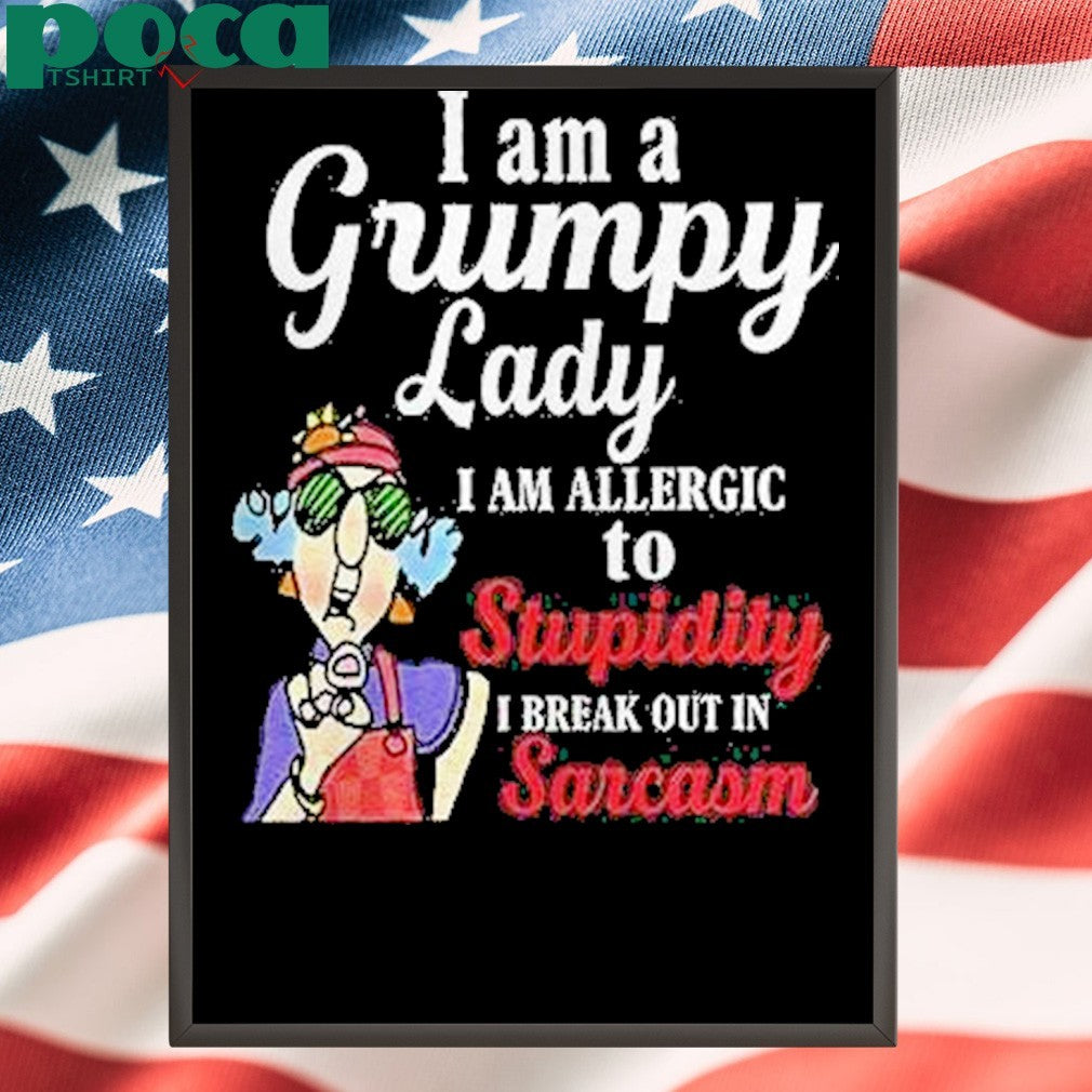 I Am A Grumpy Lady I Am Allergic To Stupidity I Break Out In Sarcasm Shirt