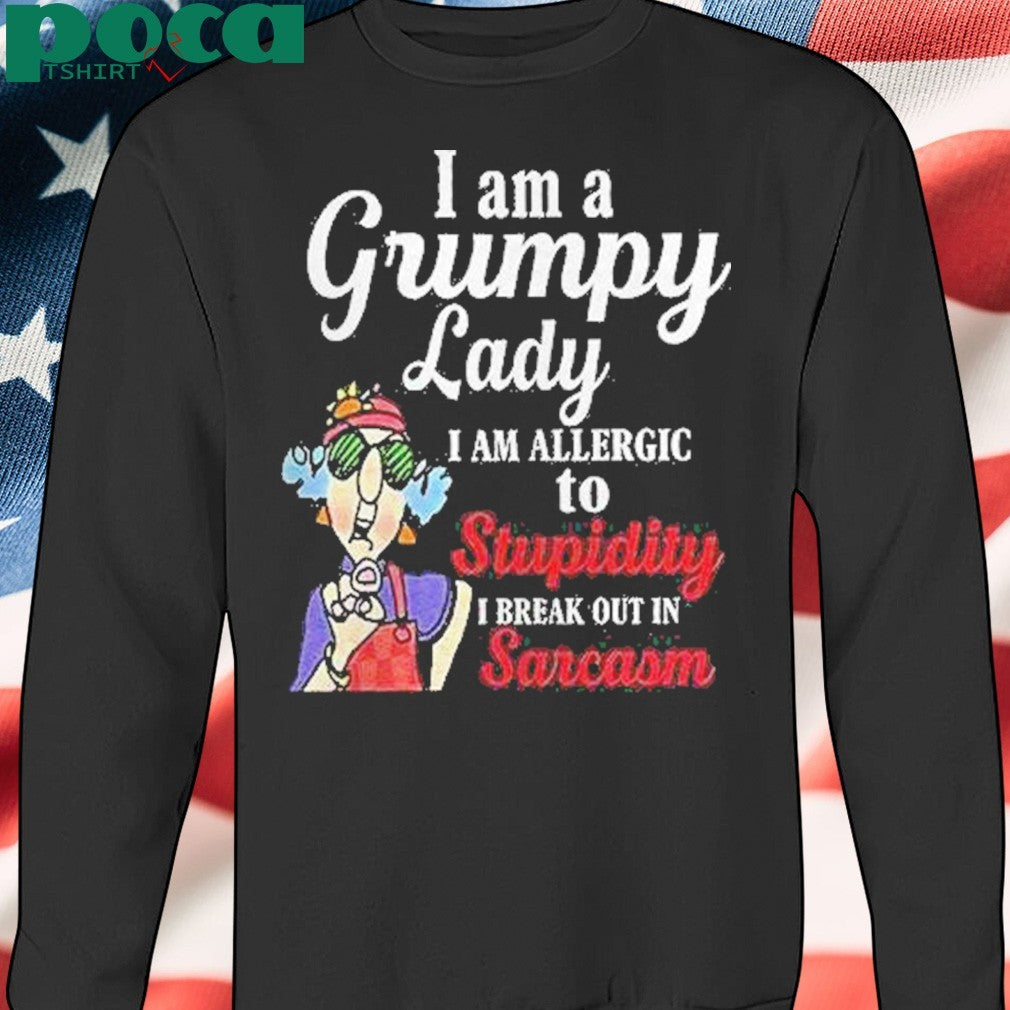I Am A Grumpy Lady I Am Allergic To Stupidity I Break Out In Sarcasm Shirt
