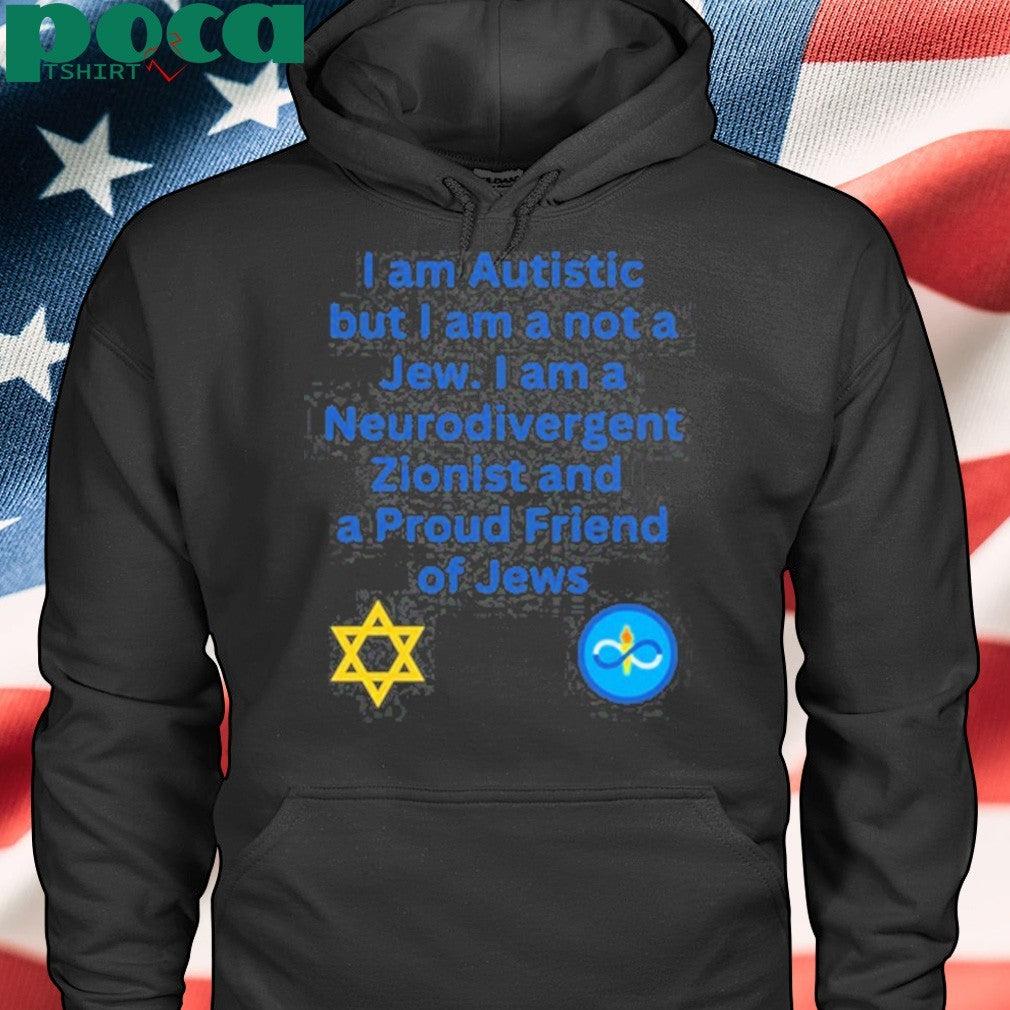 I Am Autistic But I Am A Not A Jew I Am A Neurodivergent Zionist And A Proud Friend Of Jews T-Shirt