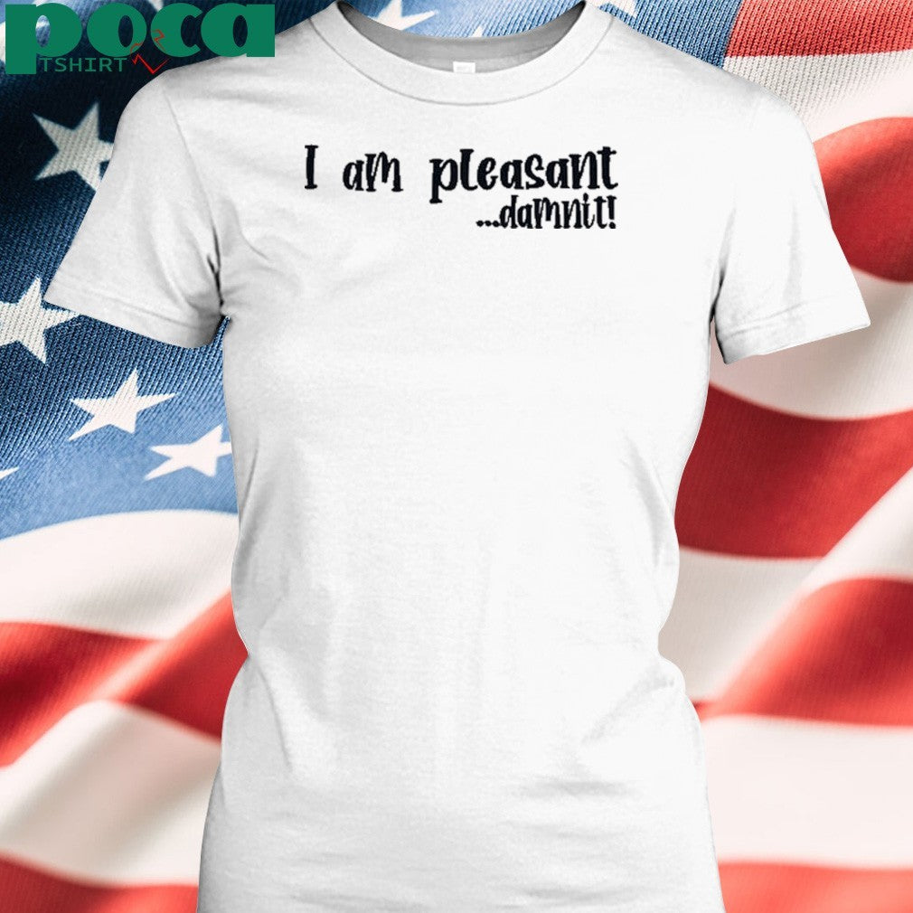I Am Pleasant Damnit shirt
