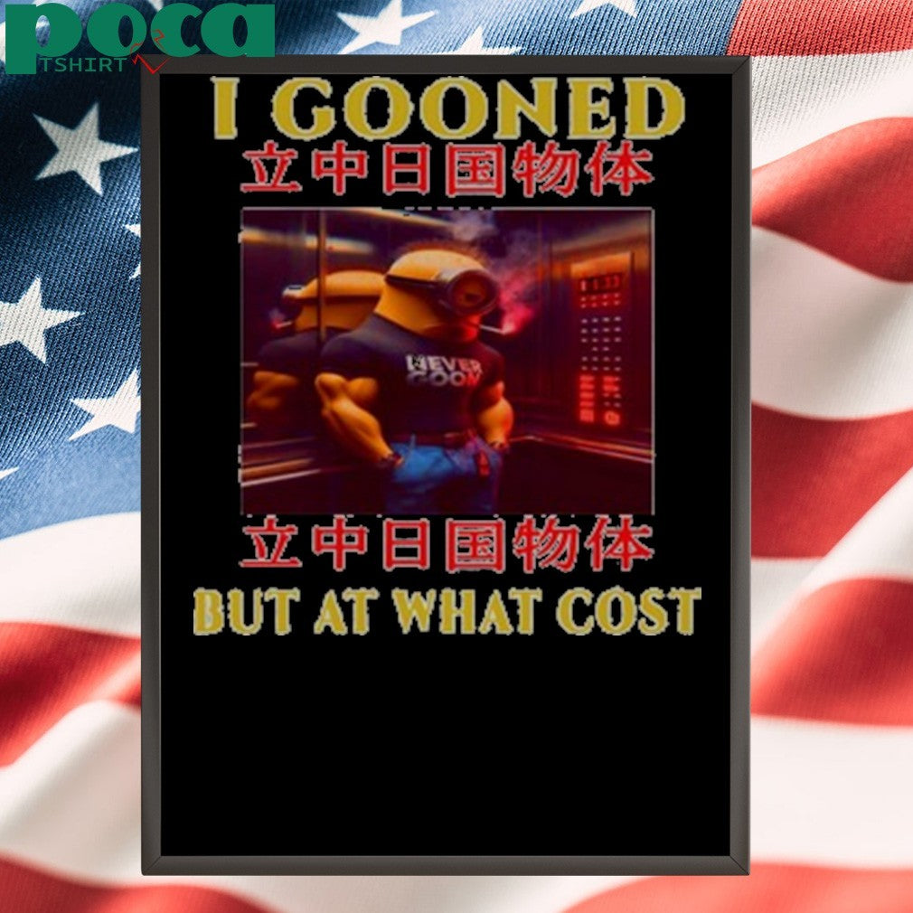 I Gooned But At What Cost Shirt