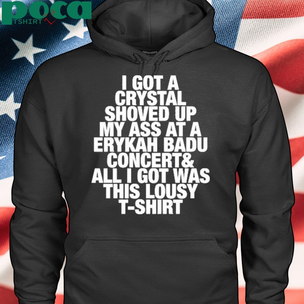 I Got A Crystal Shoved Up My Ass At A Erykah Badu Concert shirt