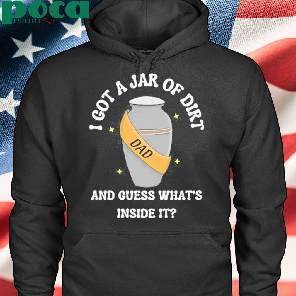 I Got A Jar Of Dirt And Guess What’s Inside It shirt