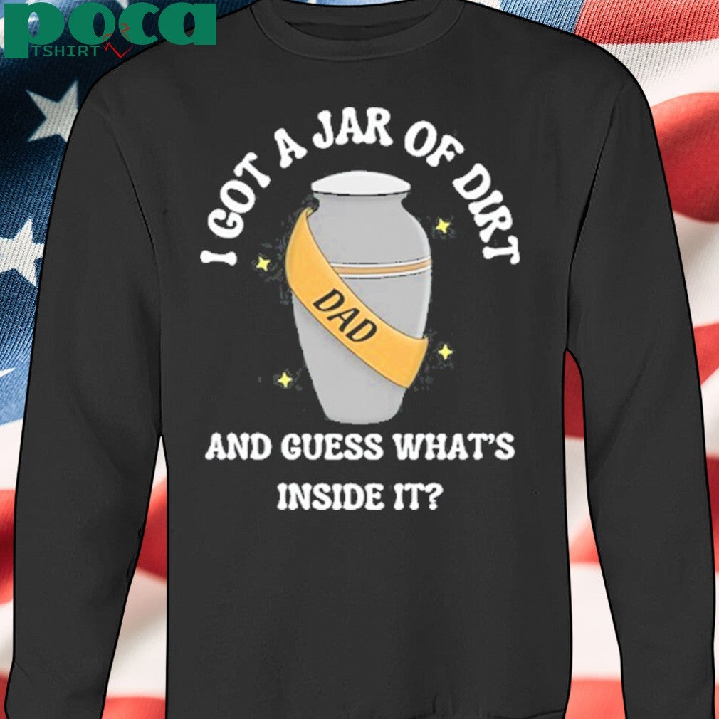 I Got A Jar Of Dirt And Guess What’s Inside It shirt