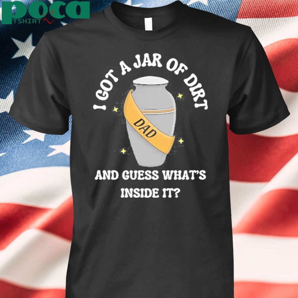 I Got A Jar Of Dirt And Guess What’s Inside It shirt