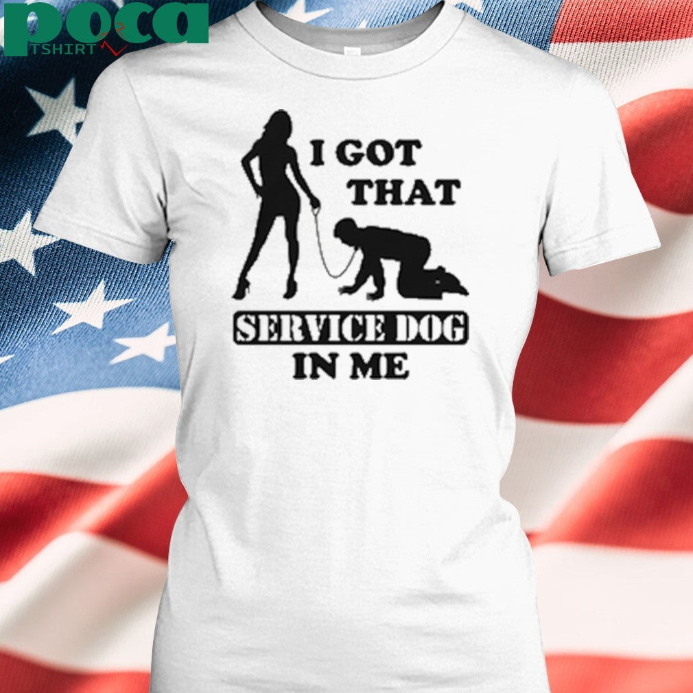 I Got That Service Dog In Me shirt