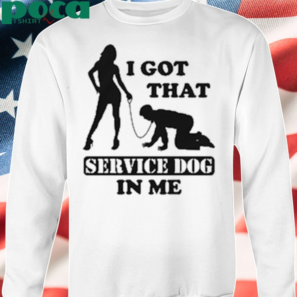 I Got That Service Dog In Me shirt