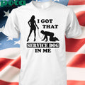I Got That Service Dog In Me shirt