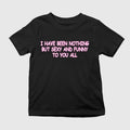I Have Been Nothing But Sexy And Funny To You All Shirt
