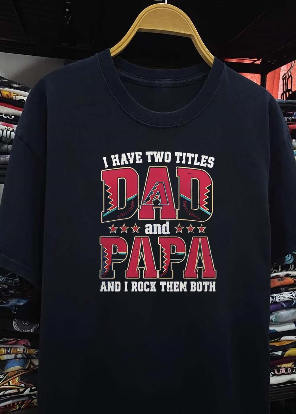 I Have Two Titles Dad and Papa and I Rock Them Both Arizona Diamondbacks Shirt