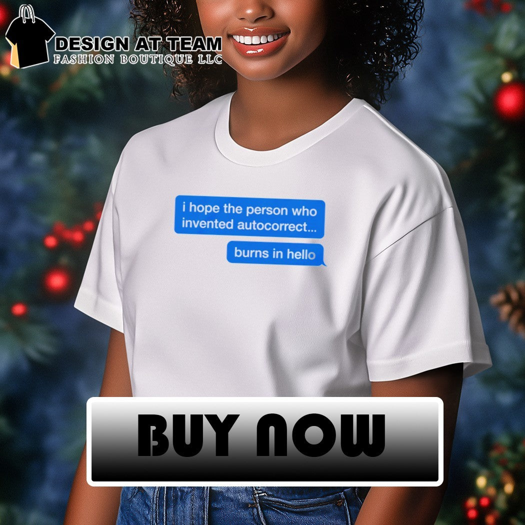 I Hope The Person Who Invented Autocorrect Burns In Hello shirt