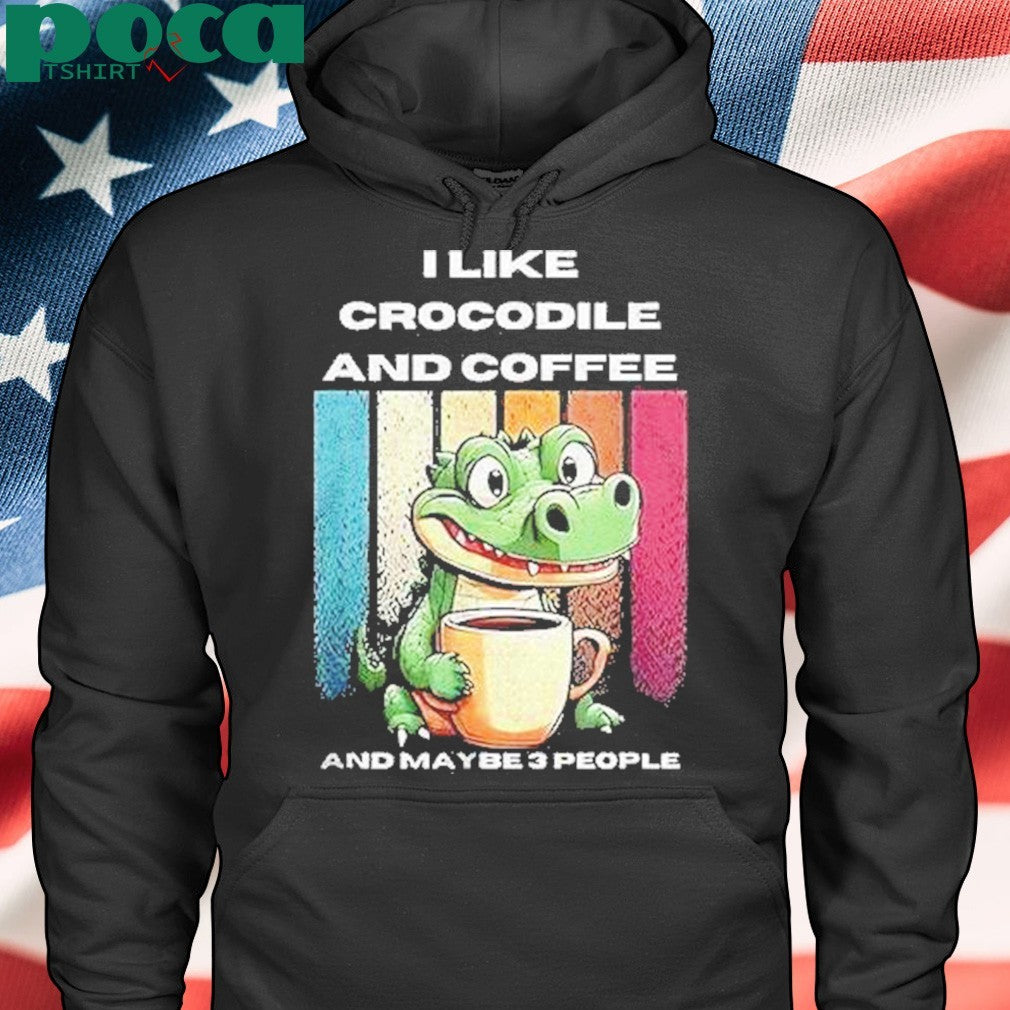 I Like Crocodile And Coffee And Maybe 3 People Shirt
