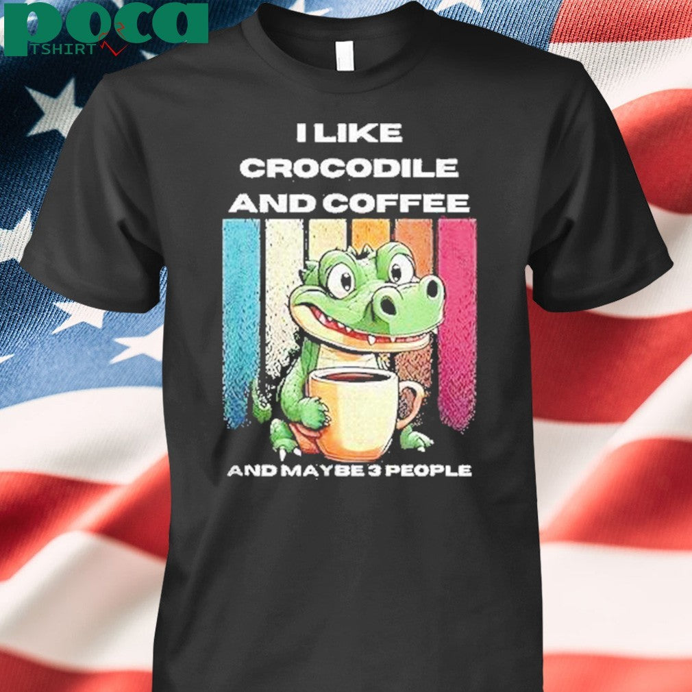 I Like Crocodile And Coffee And Maybe 3 People Shirt