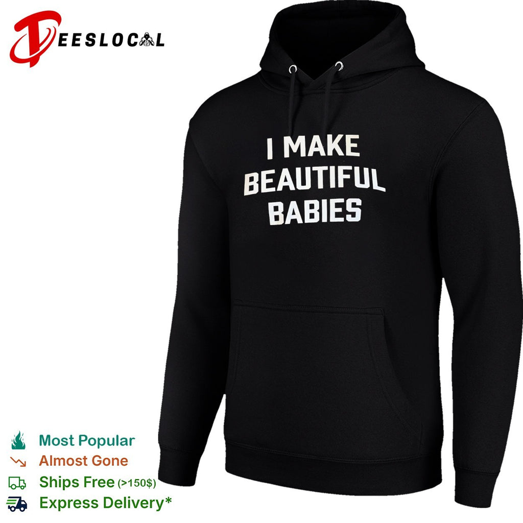 I Make Beautiful Babies shirt