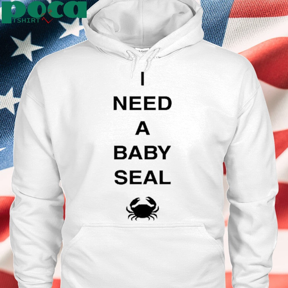 I Need A Baby Seal Crab Shirt
