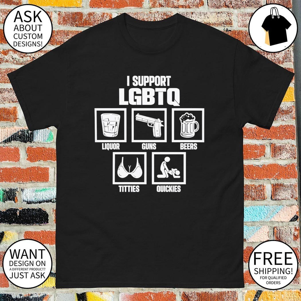 I Support LGBTQ Edgy Liquor Guns Beers Titties Quickies shirt