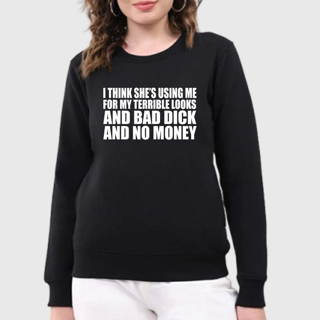 I Think She’s Using Me For My Terrible Looks Shirt