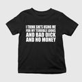 I Think She’s Using Me For My Terrible Looks Shirt