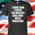I Turned Down 3 Photos This Week With Make A Wish Kids In Wheelchairs Shirt